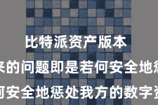 比特派资产版本 随之而来的问题即是若何安全地惩处我方的数字资产
