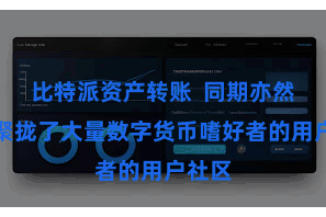 比特派资产转账  同期亦然一个聚拢了大量数字货币嗜好者的用户社区