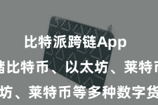 比特派跨链App  你不错存储比特币、以太坊、莱特币等多种数字货币