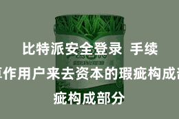 比特派安全登录  手续费算作用户来去资本的瑕疵构成部分