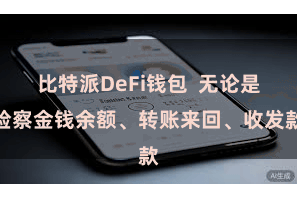 比特派DeFi钱包  无论是检察金钱余额、转账来回、收发款