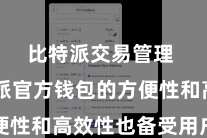 比特派交易管理  比特派官方钱包的方便性和高效性也备受用户好评