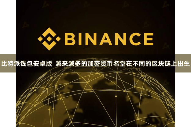 比特派钱包安卓版  越来越多的加密货币名堂在不同的区块链上出生