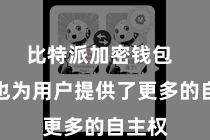 比特派加密钱包  同期也为用户提供了更多的自主权