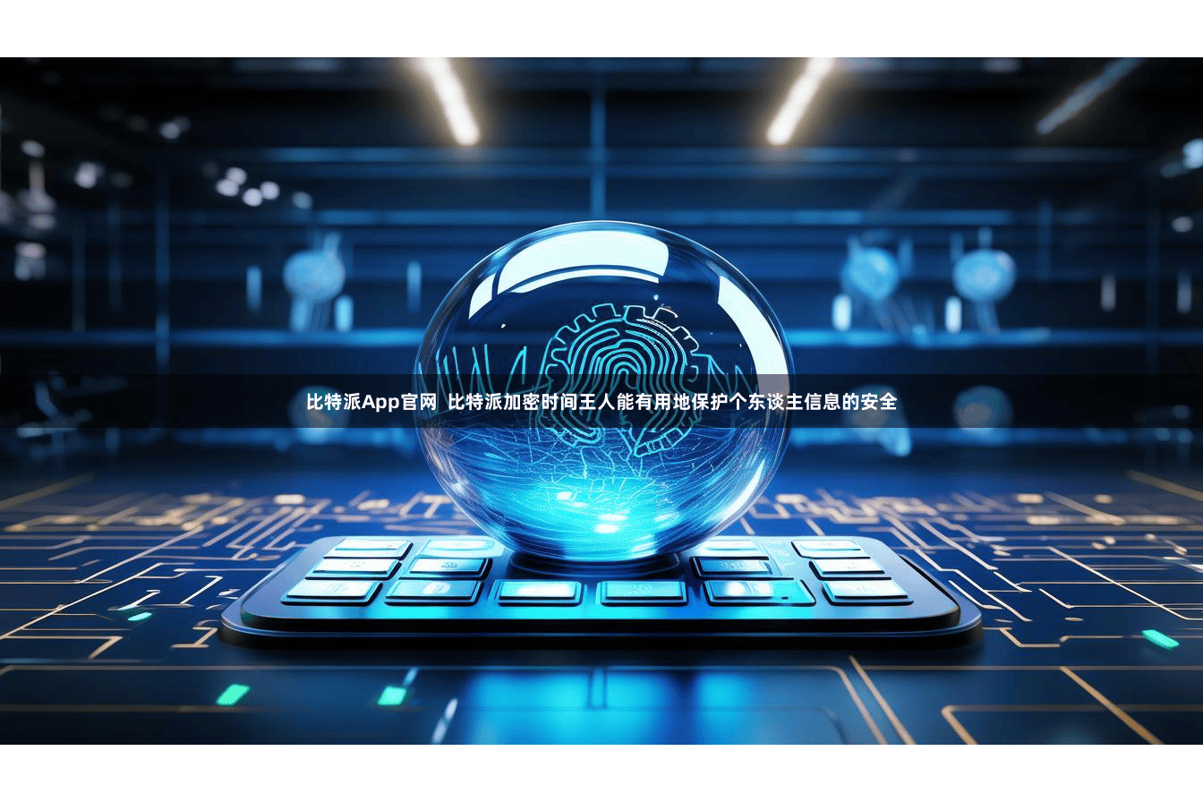 比特派App官网  比特派加密时间王人能有用地保护个东谈主信息的安全