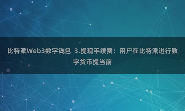 比特派Web3数字钱包  3.提现手续费：用户在比特派进行数字货币提当前