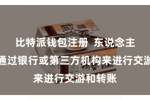 比特派钱包注册  东说念主们需要通过银行或第三方机构来进行交游和转账