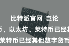 比特派官网  岂论是比特币、以太坊、莱特币已经其他数字货币