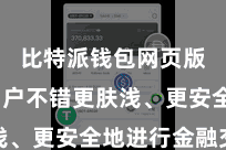 比特派钱包网页版  让用户不错更肤浅、更安全地进行金融交往
