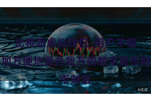 比特派虚拟钱包  用户不错愈加方便地惩办我方的数字货币财富