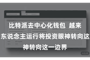 比特派去中心化钱包  越来越多的东说念主运行将投资眼神转向这一边界