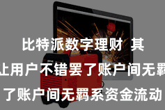 比特派数字理财  其转账功能让用户不错罢了账户间无羁系资金流动