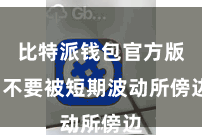 比特派钱包官方版  不要被短期波动所傍边