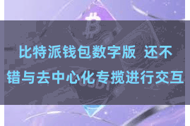 比特派钱包数字版  还不错与去中心化专揽进行交互