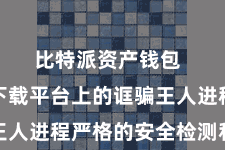 比特派资产钱包  比特派下载平台上的诓骗王人进程严格的安全检测和筛选